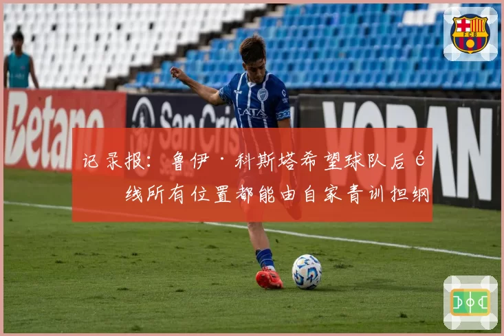 记录报:鲁伊·科斯塔希望球队后防线所有位置都能由自家青训担纲