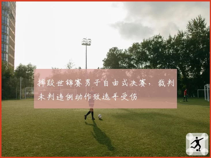 摔跤世锦赛男子自由式决赛,裁判未判违例动作致选手受伤