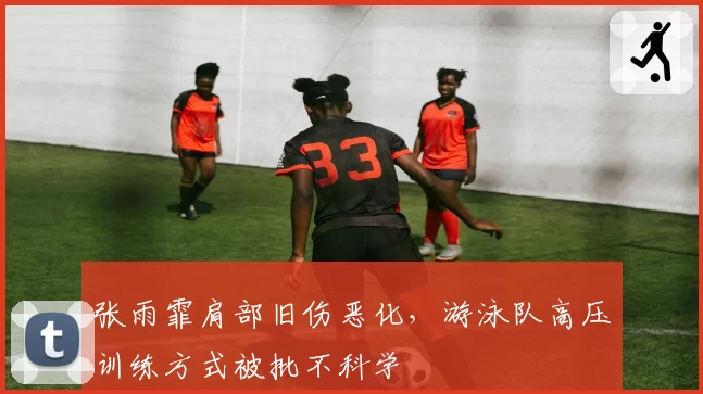 张雨霏肩部旧伤恶化，游泳队高压训练方式被批不科学