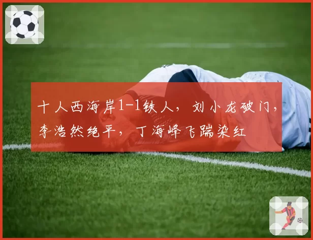 十人西海岸1-1铁人，刘小龙破门，李浩然绝平，丁海峰飞踹染红