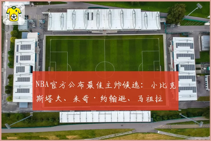 NBA官方公布最佳主帅候选：小比克斯塔夫、米奇·约翰逊、马祖拉