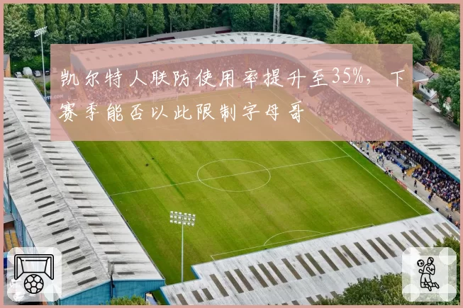 凯尔特人联防使用率提升至35%，下赛季能否以此限制字母哥