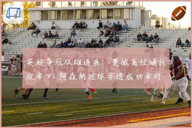 英超争冠双雄逐鹿：曼城高位逼抢效率 vs 阿森纳控球渗透成功率对比
