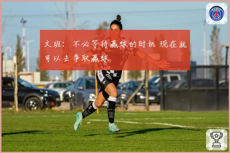 文班：不必等待赢球的时机 现在就可以去争取赢球