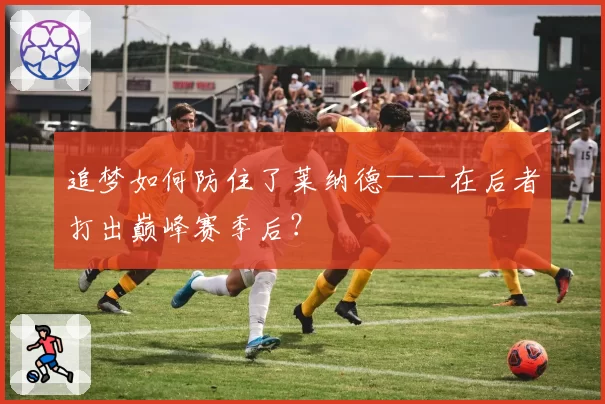 追梦如何防住了莱纳德——在后者打出巅峰赛季后？